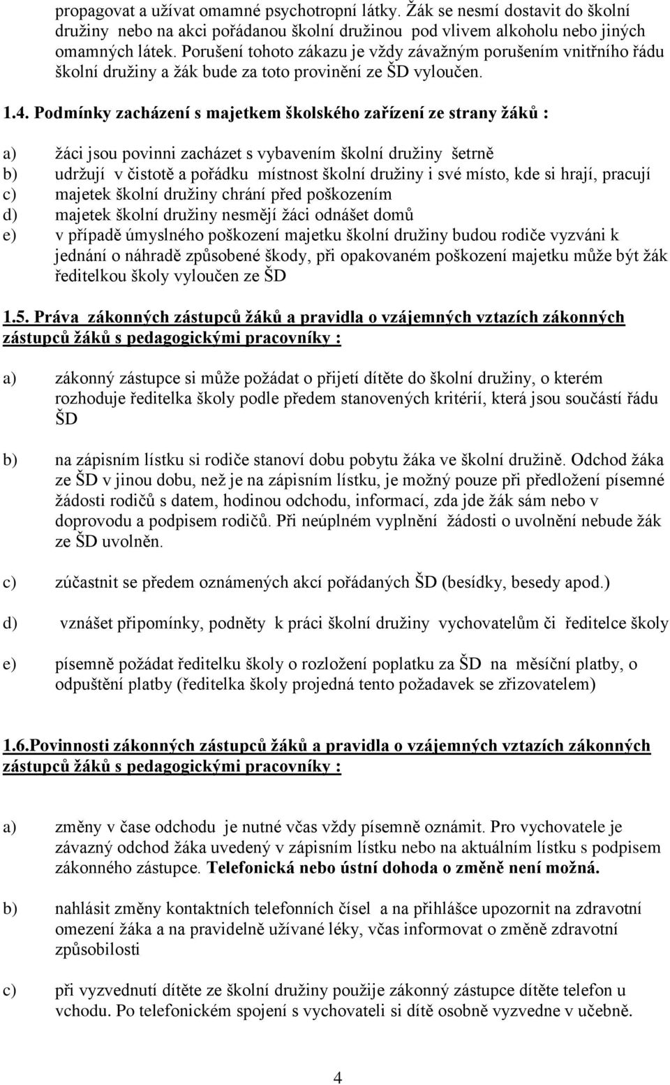 Podmínky zacházení s majetkem školského zařízení ze strany žáků : a) žáci jsou povinni zacházet s vybavením školní družiny šetrně b) udržují v čistotě a pořádku místnost školní družiny i své místo,