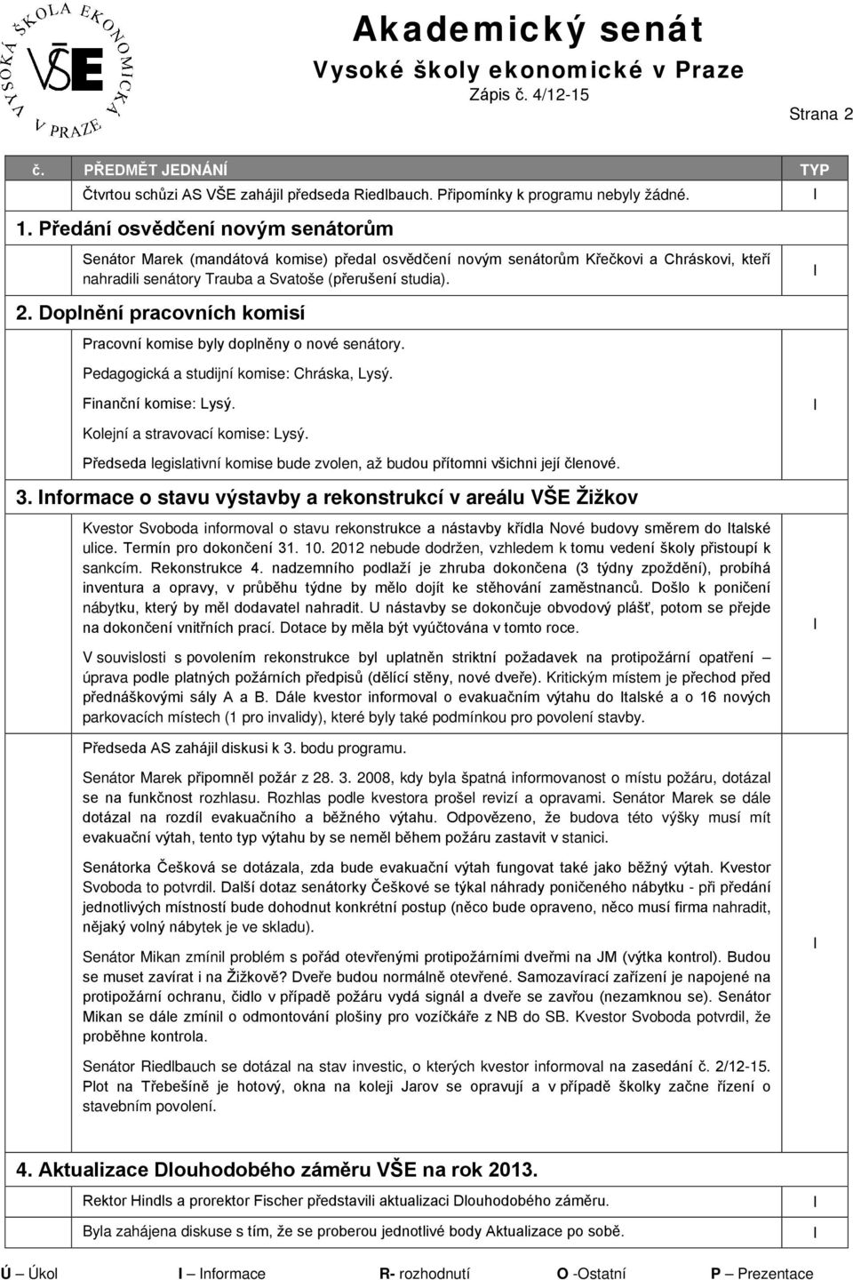 Doplnění pracovních komisí Pracovní komise byly doplněny o nové senátory. Pedagogická a studijní komise: Chráska, Lysý. Finanční komise: Lysý. Kolejní a stravovací komise: Lysý.