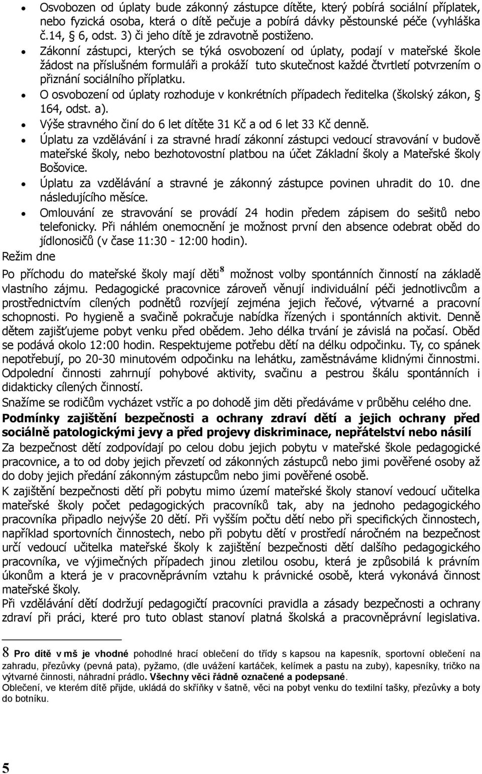 Zákonní zástupci, kterých se týká osvobození od úplaty, podají v mateřské škole žádost na příslušném formuláři a prokáží tuto skutečnost každé čtvrtletí potvrzením o přiznání sociálního příplatku.