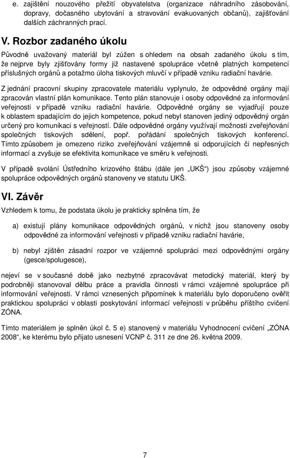 orgánů a potažmo úloha tiskových mluvčí v případě vzniku radiační havárie. Z jednání pracovní skupiny zpracovatele materiálu vyplynulo, že odpovědné orgány mají zpracován vlastní plán komunikace.