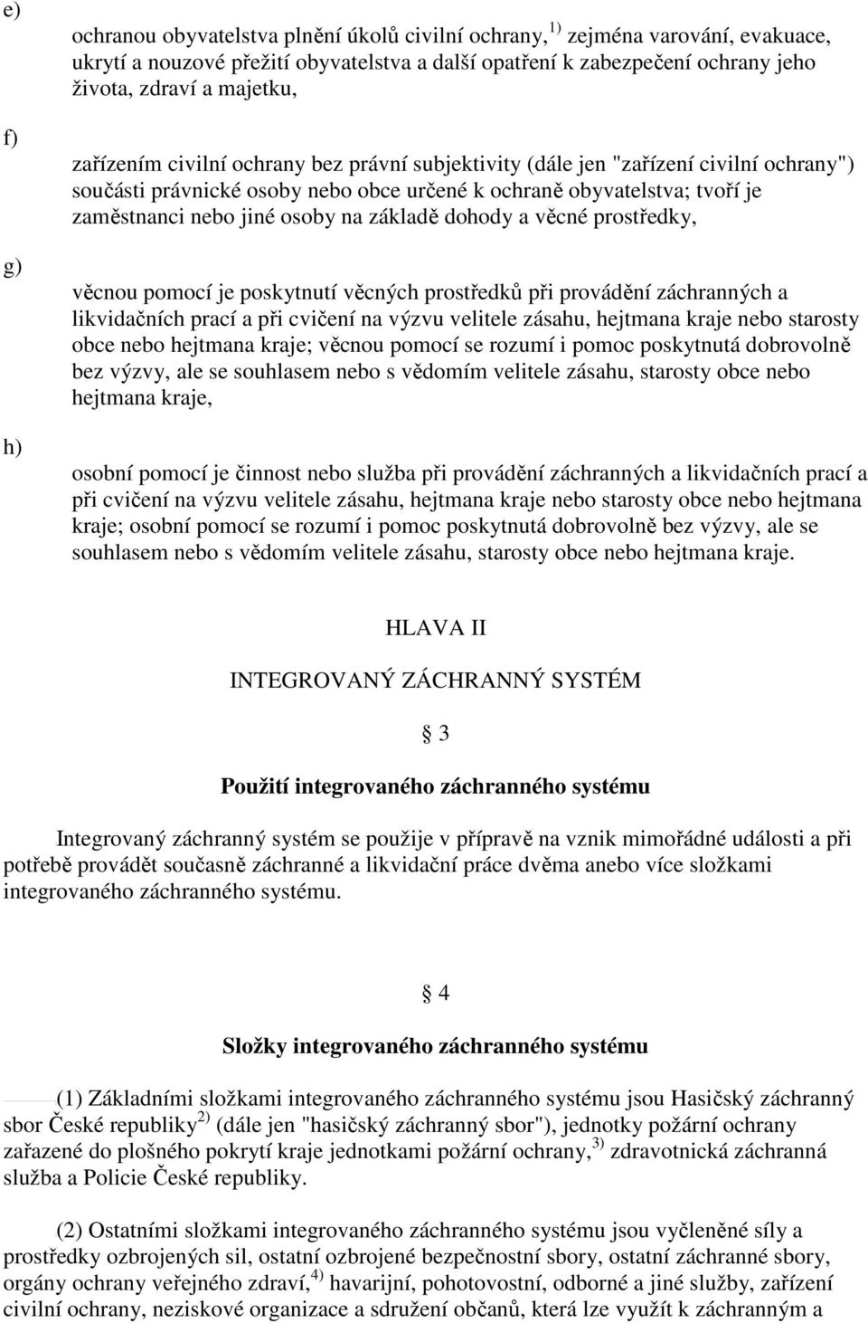 na základě dohody a věcné prostředky, věcnou pomocí je poskytnutí věcných prostředků při provádění záchranných a likvidačních prací a při cvičení na výzvu velitele zásahu, hejtmana kraje nebo