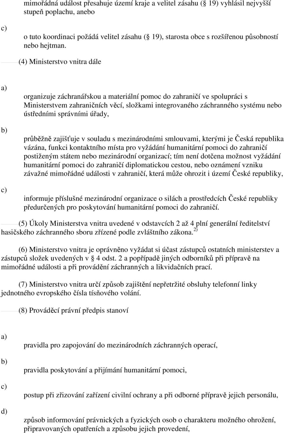 (4) Ministerstvo vnitra dále organizuje záchranářskou a materiální pomoc do zahraničí ve spolupráci s Ministerstvem zahraničních věcí, složkami integrovaného záchranného systému nebo ústředními