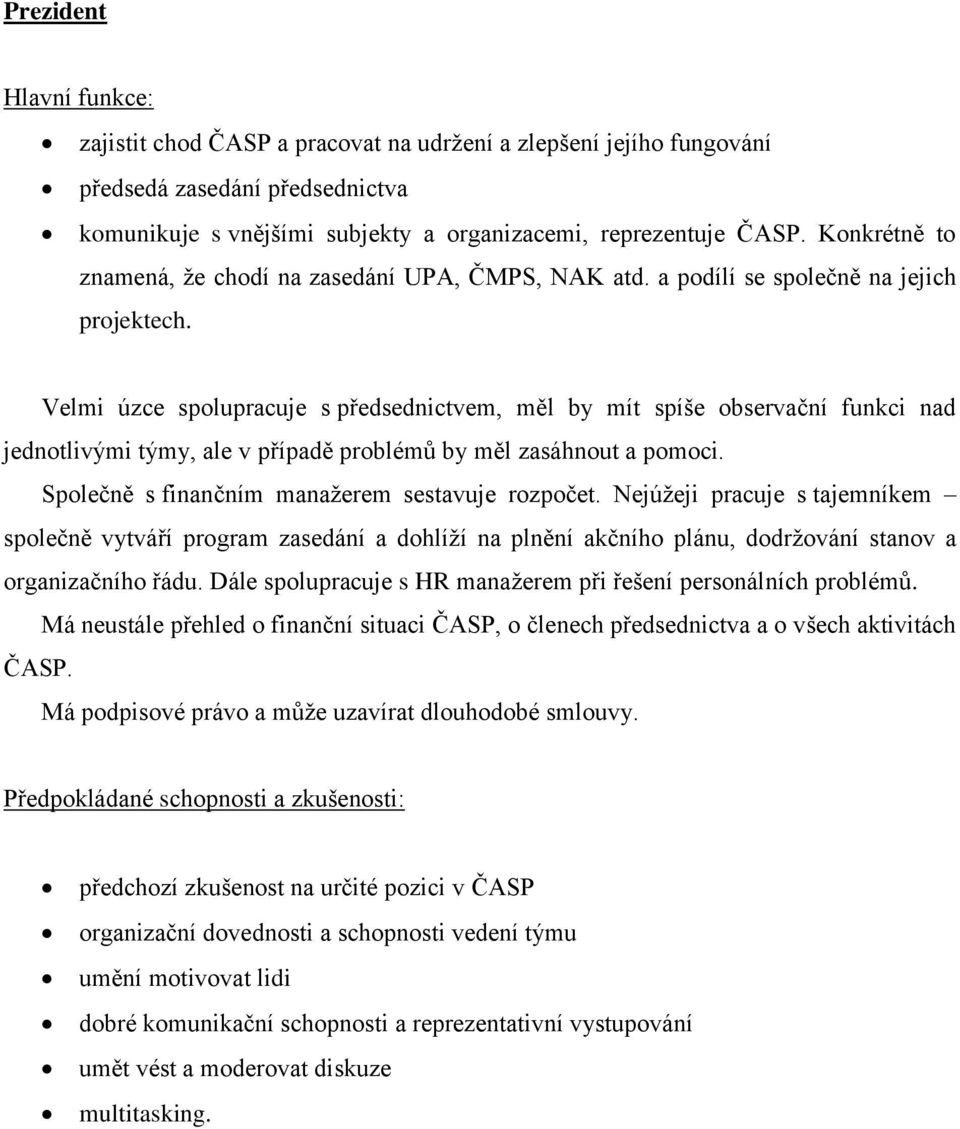 Velmi úzce spolupracuje s předsednictvem, měl by mít spíše observační funkci nad jednotlivými týmy, ale v případě problémů by měl zasáhnout a pomoci. Společně s finančním manažerem sestavuje rozpočet.