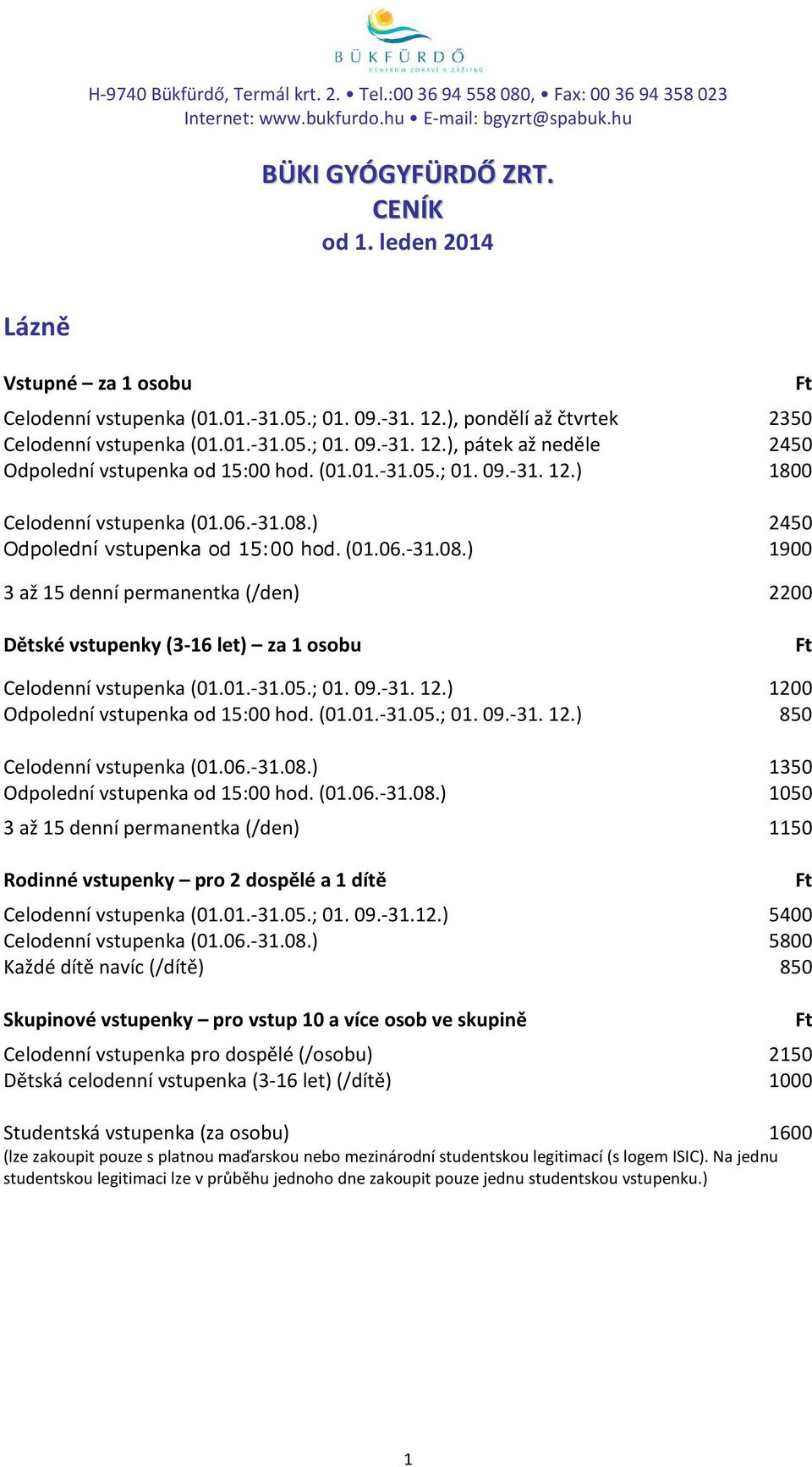 (01.01.-31.05.; 01. 09.-31. 12.) 1800 Celodenní vstupenka (01.06.-31.08.) 2450 Odpolední vstupenka od 15:00 hod. (01.06.-31.08.) 1900 3 až 15 denní permanentka (/den) 2200 Dětské vstupenky (3-16 let) za 1 osobu Celodenní vstupenka (01.