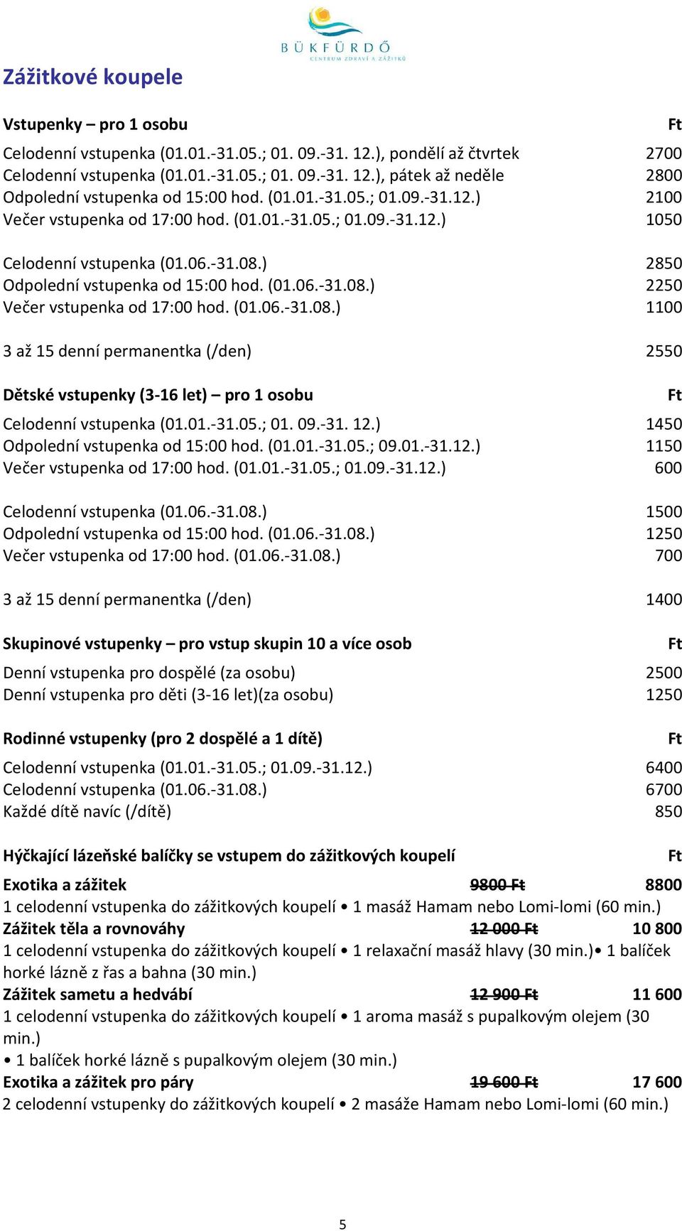 (01.06.-31.08.) 1100 3 až 15 denní permanentka (/den) 2550 Dětské vstupenky (3-16 let) pro 1 osobu Celodenní vstupenka (01.01.-31.05.; 01. 09.-31. 12.) 1450 Odpolední vstupenka od 15:00 hod. (01.01.-31.05.; 09.