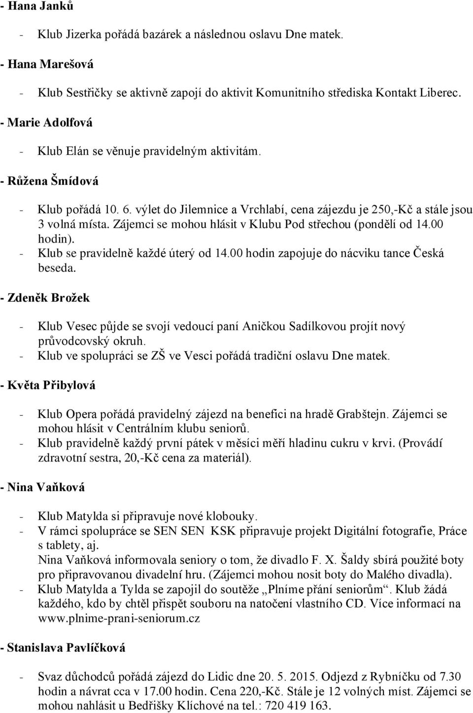 Zájemci se mohou hlásit v Klubu Pod střechou (pondělí od 14.00 hodin). - Klub se pravidelně každé úterý od 14.00 hodin zapojuje do nácviku tance Česká beseda.