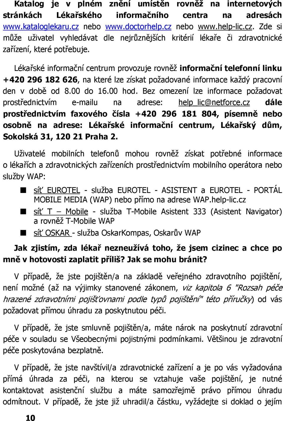 Lékařské informační centrum provozuje rovněž informační telefonní linku +420 296 182 626, na které lze získat požadované informace každý pracovní den v době od 8.00 do 16.00 hod.