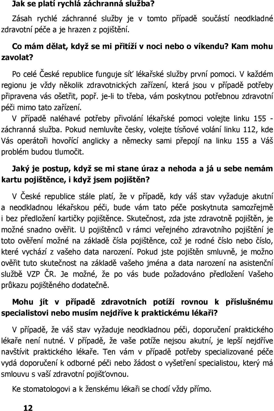 V každém regionu je vždy několik zdravotnických zařízení, která jsou v případě potřeby připravena vás ošetřit, popř. je-li to třeba, vám poskytnou potřebnou zdravotní péči mimo tato zařízení.