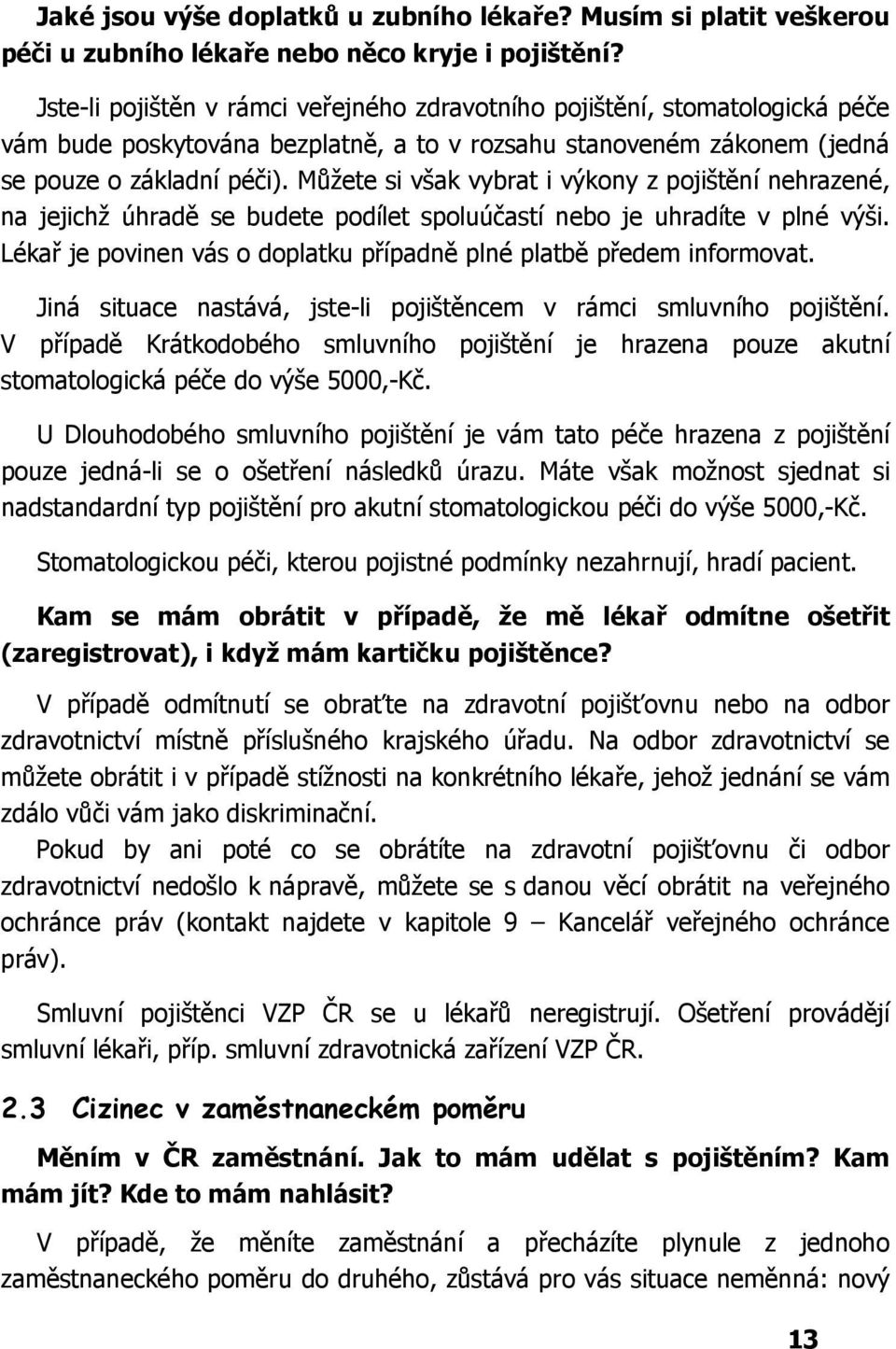 Můžete si však vybrat i výkony z pojištění nehrazené, na jejichž úhradě se budete podílet spoluúčastí nebo je uhradíte v plné výši.