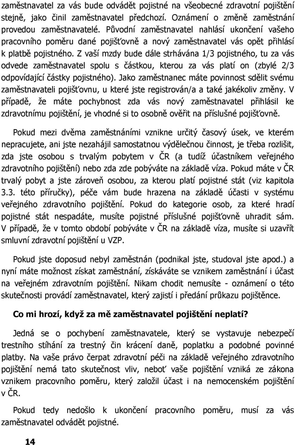 Z vaší mzdy bude dále strhávána 1/3 pojistného, tu za vás odvede zaměstnavatel spolu s částkou, kterou za vás platí on (zbylé 2/3 odpovídající částky pojistného).