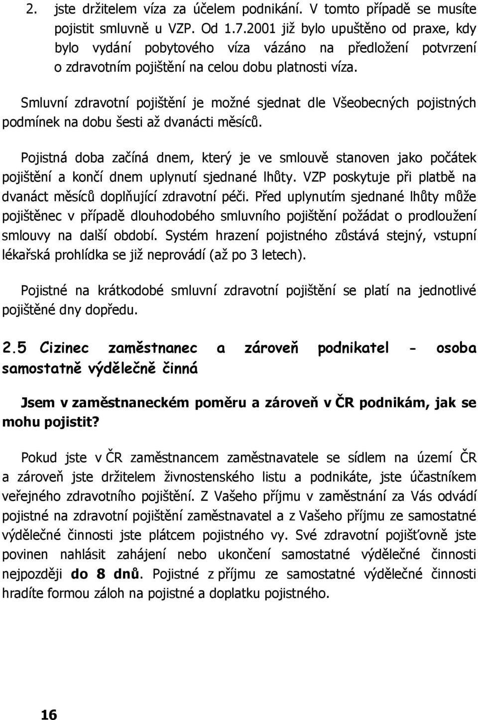 Smluvní zdravotní pojištění je možné sjednat dle Všeobecných pojistných podmínek na dobu šesti až dvanácti měsíců.