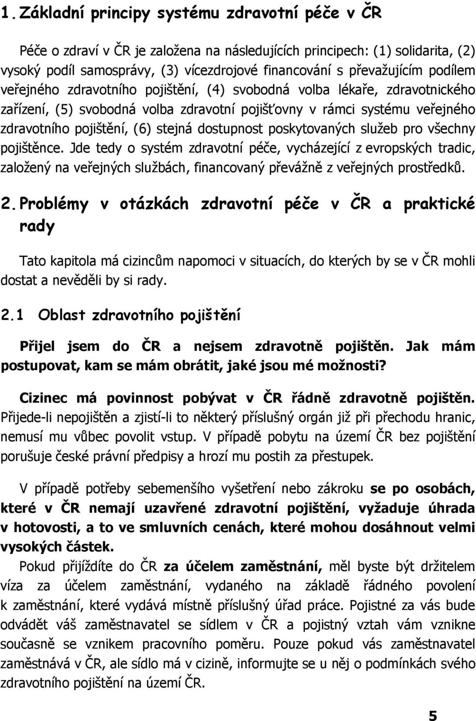 dostupnost poskytovaných služeb pro všechny pojištěnce. Jde tedy o systém zdravotní péče, vycházející z evropských tradic, založený na veřejných službách, financovaný převážně z veřejných prostředků.