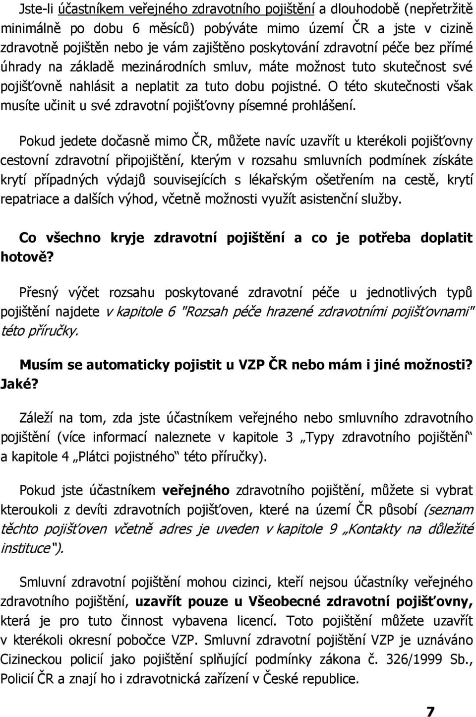 O této skutečnosti však musíte učinit u své zdravotní pojišťovny písemné prohlášení.