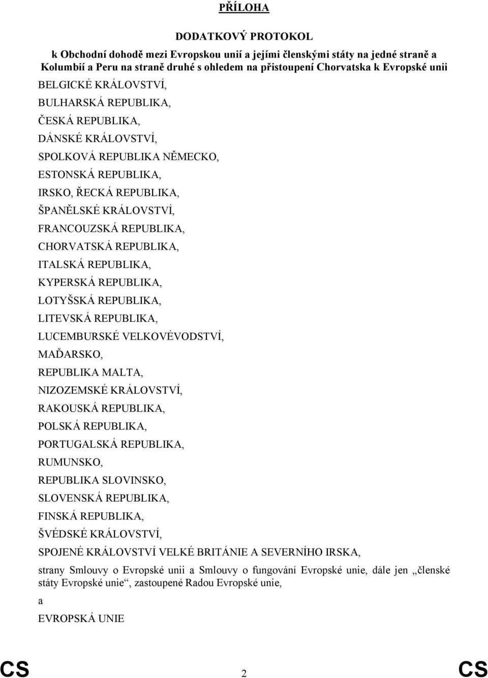 CHORVATSKÁ REPUBLIKA, ITALSKÁ REPUBLIKA, KYPERSKÁ REPUBLIKA, LOTYŠSKÁ REPUBLIKA, LITEVSKÁ REPUBLIKA, LUCEMBURSKÉ VELKOVÉVODSTVÍ, MAĎARSKO, REPUBLIKA MALTA, NIZOZEMSKÉ KRÁLOVSTVÍ, RAKOUSKÁ REPUBLIKA,