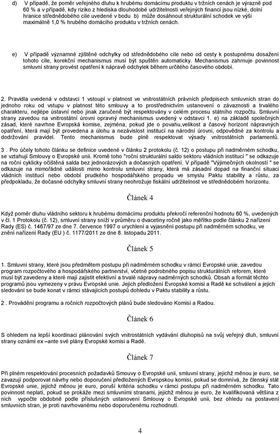 e) V případě významné zjištěné odchylky od střednědobého cíle nebo od cesty k postupnému dosažení tohoto cíle, korekční mechanismus musí být spuštěn automaticky.