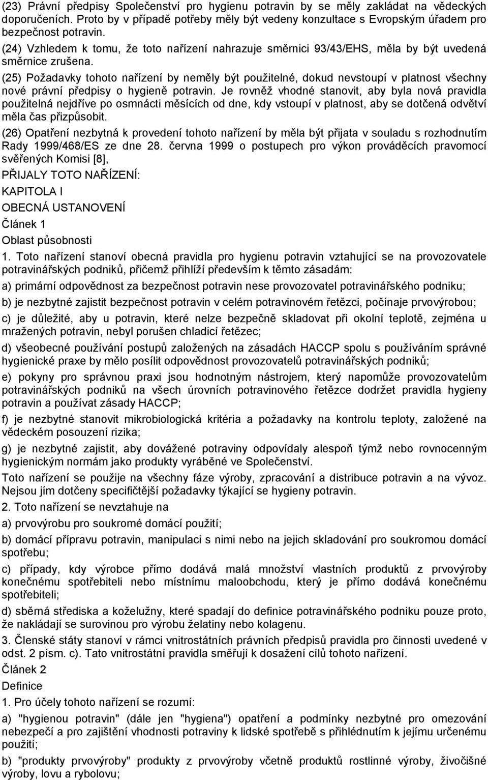 (25) Požadavky tohoto nařízení by neměly být použitelné, dokud nevstoupí v platnost všechny nové právní předpisy o hygieně potravin.