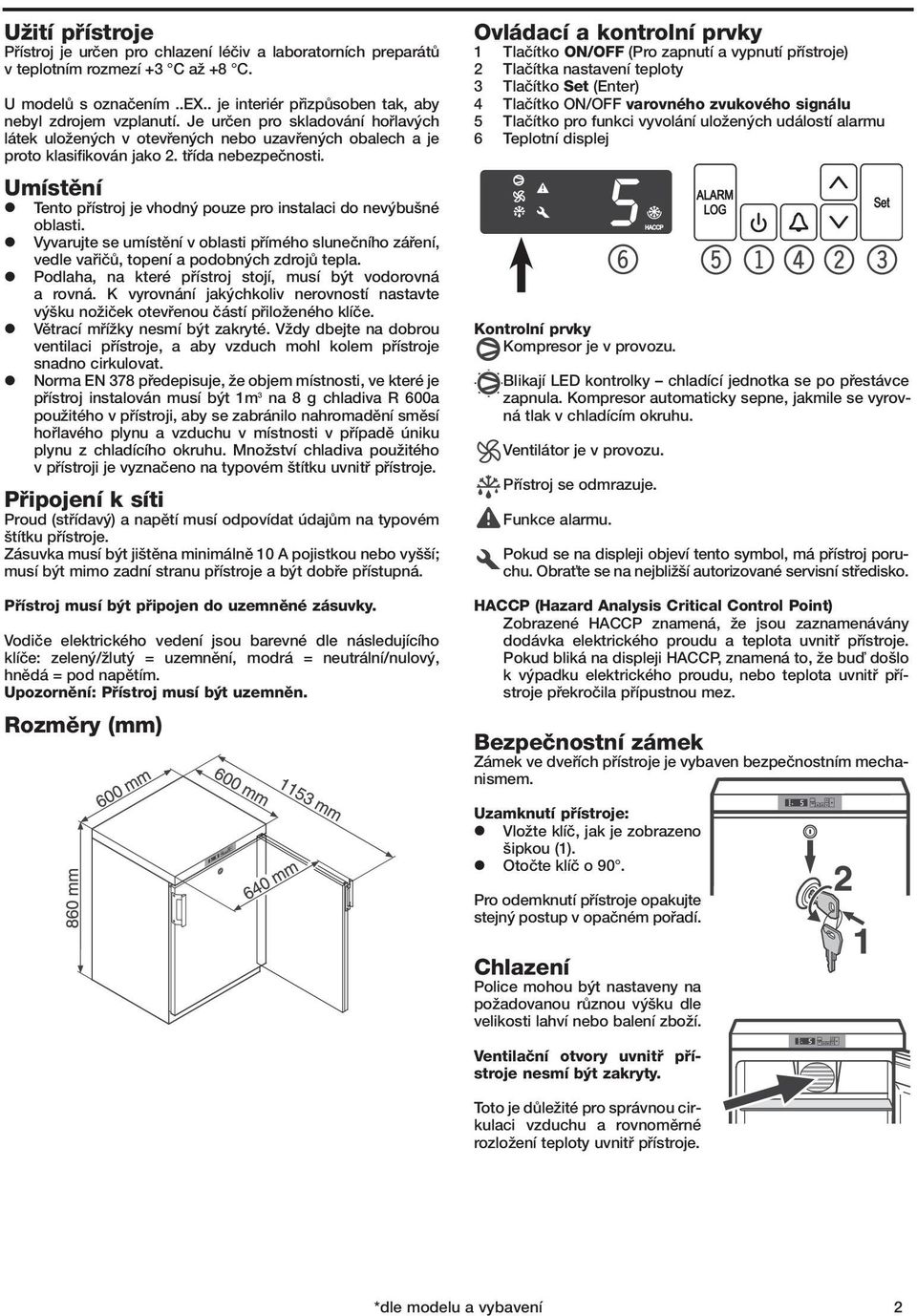 Umístûní Tento pfiístroj je vhodn pouze pro instalaci do nev bu né oblasti. Vyvarujte se umístûní v oblasti pfiímého sluneãního záfiení, vedle vafiiãû, topení a podobn ch zdrojû tepla.