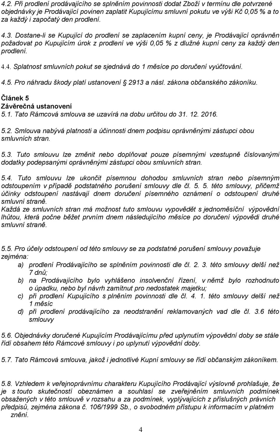 Dostane-li se Kupující do prodlení se zaplacením kupní ceny, je Prodávající oprávněn požadovat po Kupujícím úrok z prodlení ve výši 0,05 % z dlužné kupní ceny za každý den prodlení. 4.