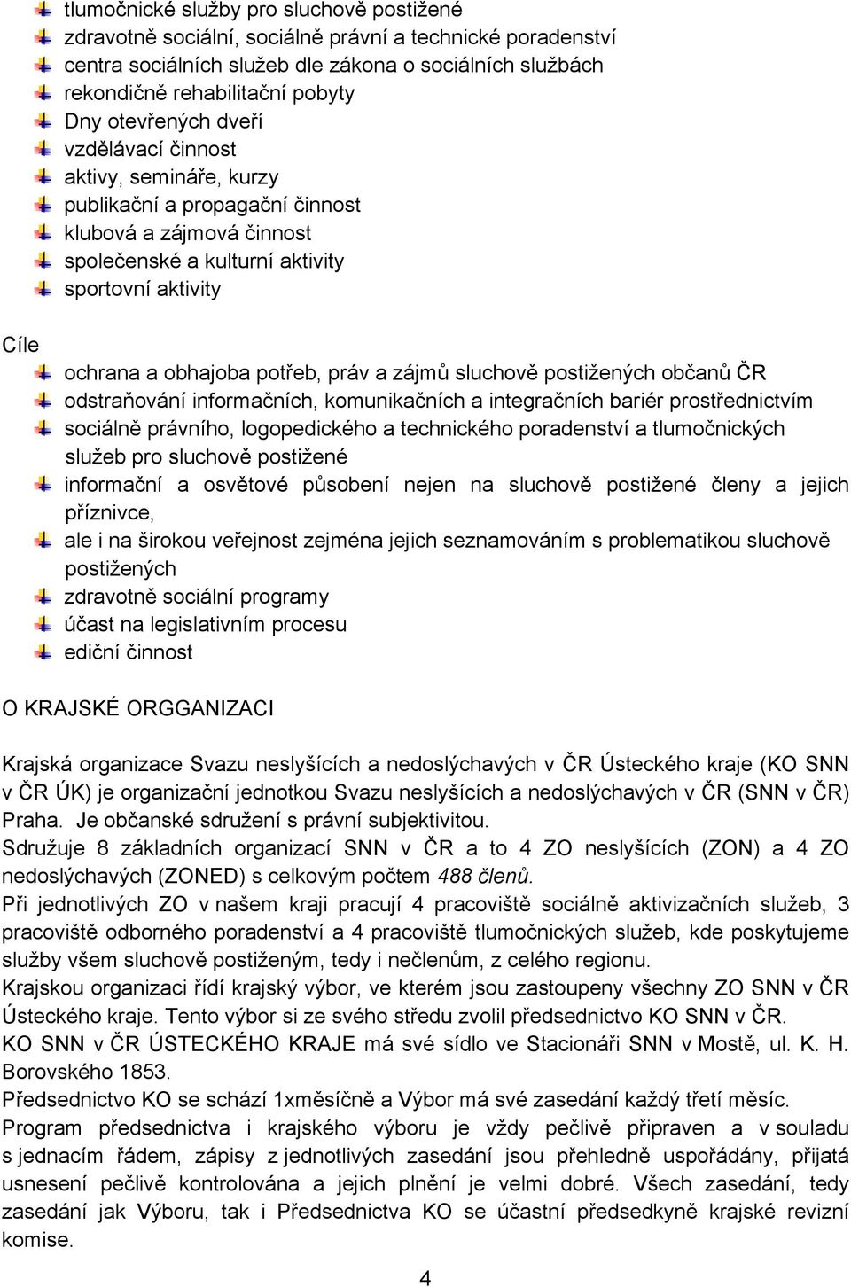 potřeb, práv a zájmů sluchově postižených občanů ČR odstraňování informačních, komunikačních a integračních bariér prostřednictvím sociálně právního, logopedického a technického poradenství a