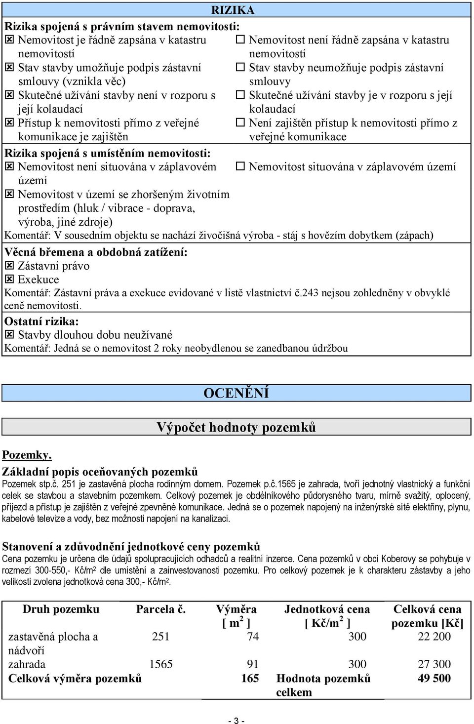 přímo z veřejné Není zajištěn přístup k nemovitosti přímo z komunikace je zajištěn veřejné komunikace Rizika spojená s umístěním nemovitosti: Nemovitost není situována v záplavovém Nemovitost