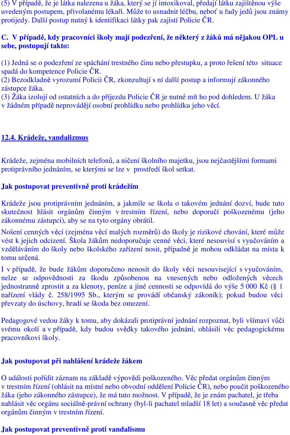 V případě, kdy pracovníci školy mají podezření, že některý z žáků má nějakou OPL u sebe, postupují takto: (1) Jedná se o podezření ze spáchání trestného činu nebo přestupku, a proto řešení této