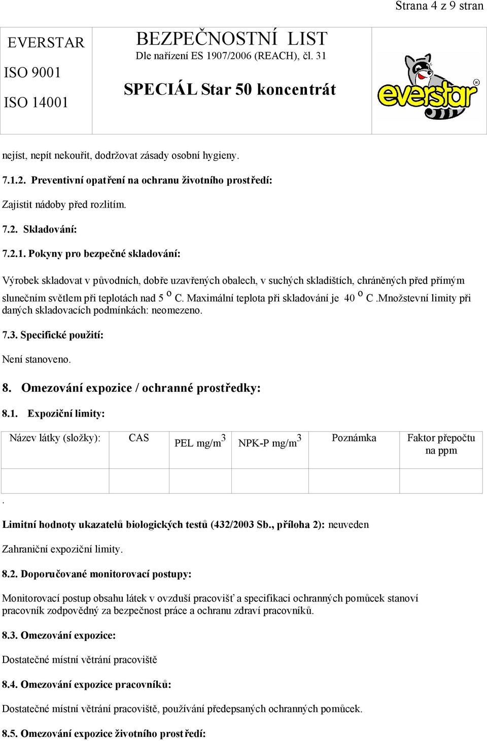 Pokyny pro bezpečné skladování: Výrobek skladovat v původních, dobře uzavřených obalech, v suchých skladištích, chráněných před přímým slunečním světlem při teplotách nad 5 o C.