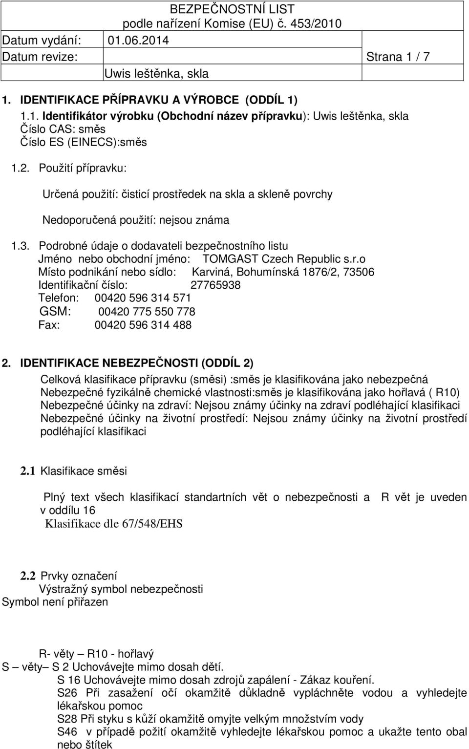 Podrobné údaje o dodavateli bezpečnostního listu Jméno nebo obchodní jméno: TOMGAST Czech Republic s.r.o Místo podnikání nebo sídlo: Karviná, Bohumínská 1876/2, 73506 Identifikační číslo: 27765938 Telefon: 00420 596 314 571 GSM: 00420 775 550 778 Fax: 00420 596 314 488 2.