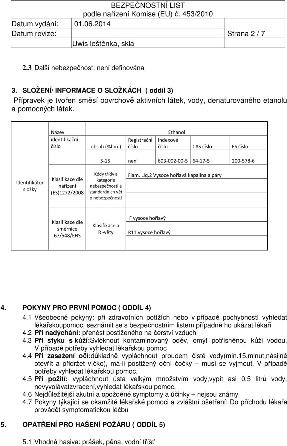 ) Registrační číslo Ethanol Indexové číslo CAS číslo ES číslo 5-15 není 603-002-00-5 64-17-5 200-578-6 Identifikátor složky Klasifikace dle nařízení (ES)1272/2008 Kódy třídy a kategorie nebezpečnosti