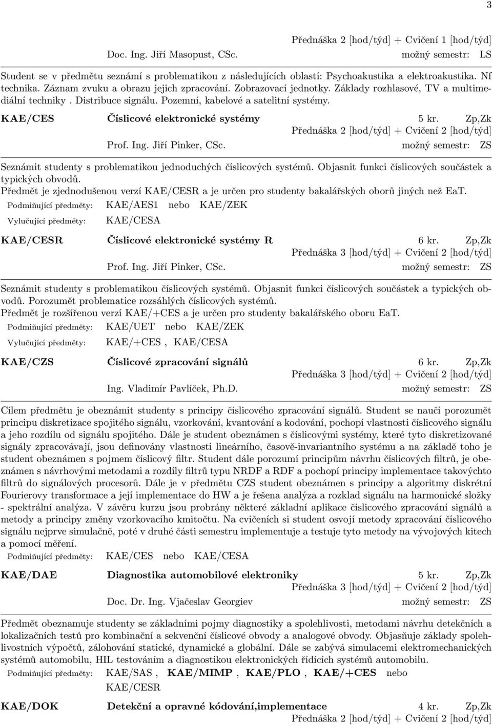 KAE/CES Číslicové elektronické systémy 5 kr. Zp,Zk Prof. Ing. Jiří Pinker, CSc. možný semestr: ZS Seznámit studenty s problematikou jednoduchých číslicových systémů.