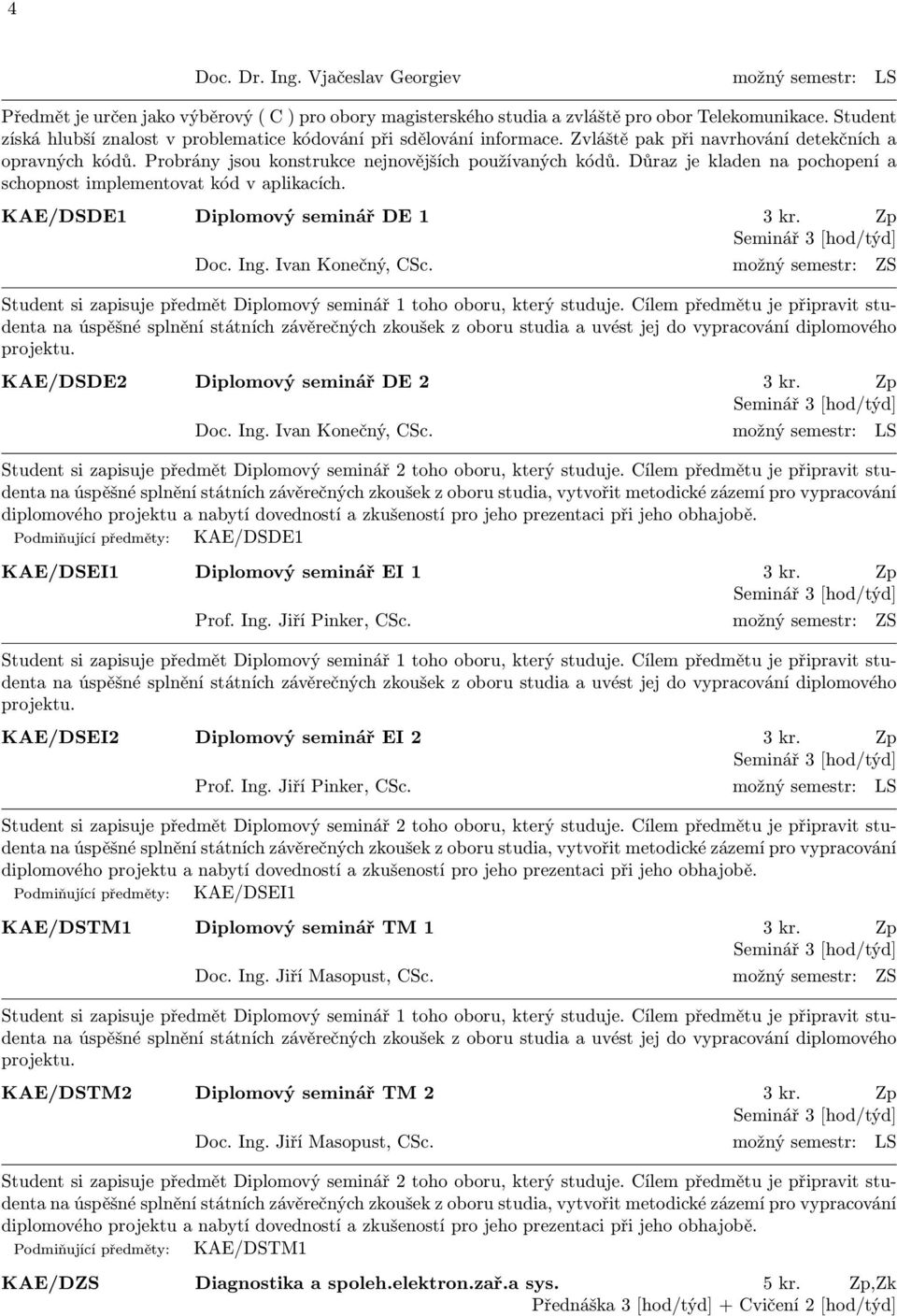 Důraz je kladen na pochopení a schopnost implementovat kód v aplikacích. KAE/DSDE1 Diplomový seminář DE 1 3 kr. Zp Seminář 3 [hod/týd] Doc. Ing. Ivan Konečný, CSc.