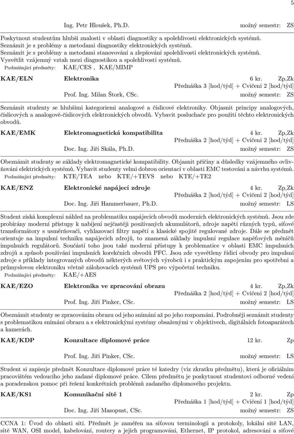 Vysvětlit vzájemný vztah mezi diagnostikou a spolehlivostí systémů. Podmiňující předměty: KAE/CES, KAE/MIMP KAE/ELN Elektronika 6 kr. Zp,Zk Přednáška 3 [hod/týd] + Cvičení 2 [hod/týd] Prof. Ing.