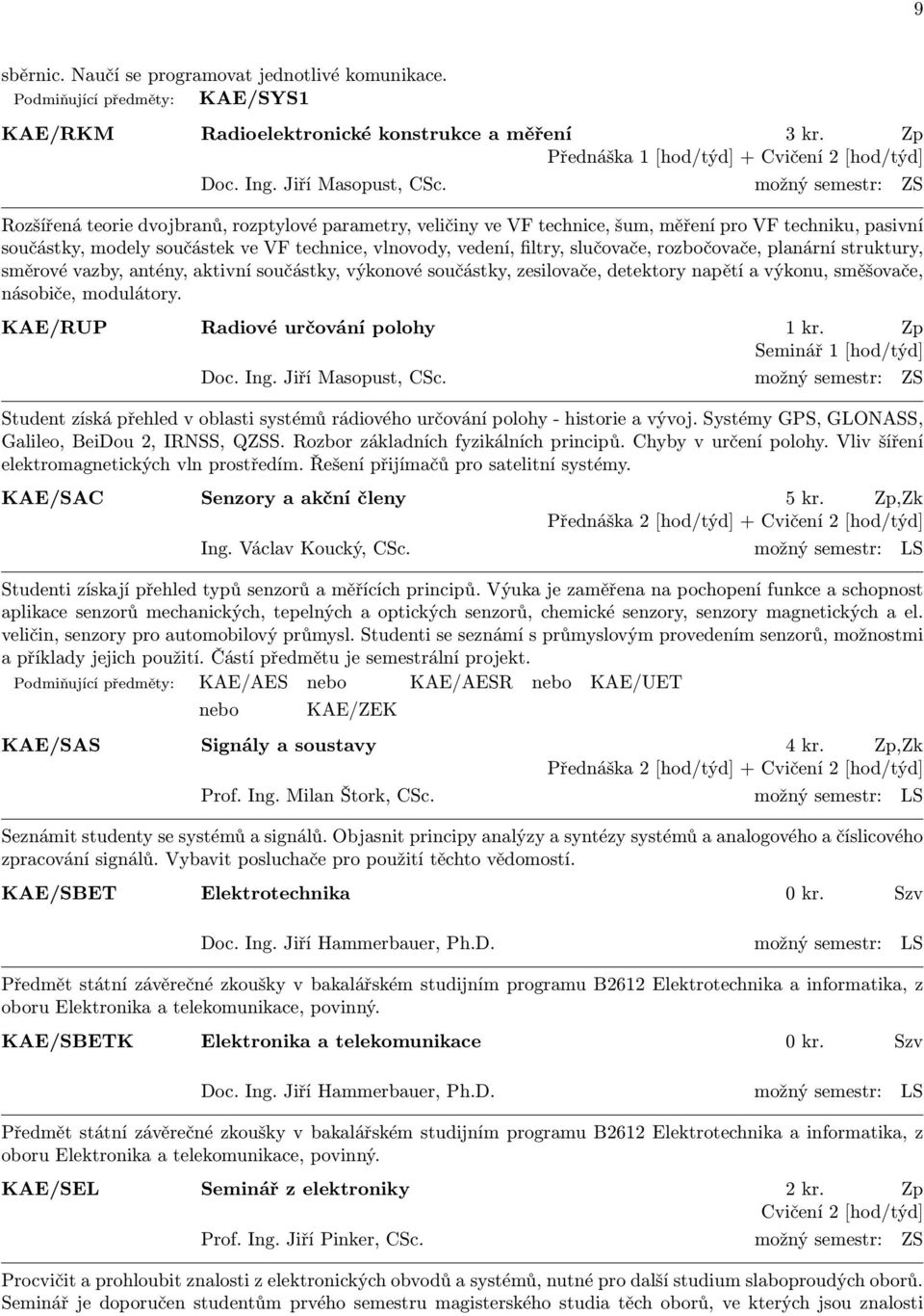 možný semestr: ZS Rozšířená teorie dvojbranů, rozptylové parametry, veličiny ve VF technice, šum, měření pro VF techniku, pasivní součástky, modely součástek ve VF technice, vlnovody, vedení, filtry,