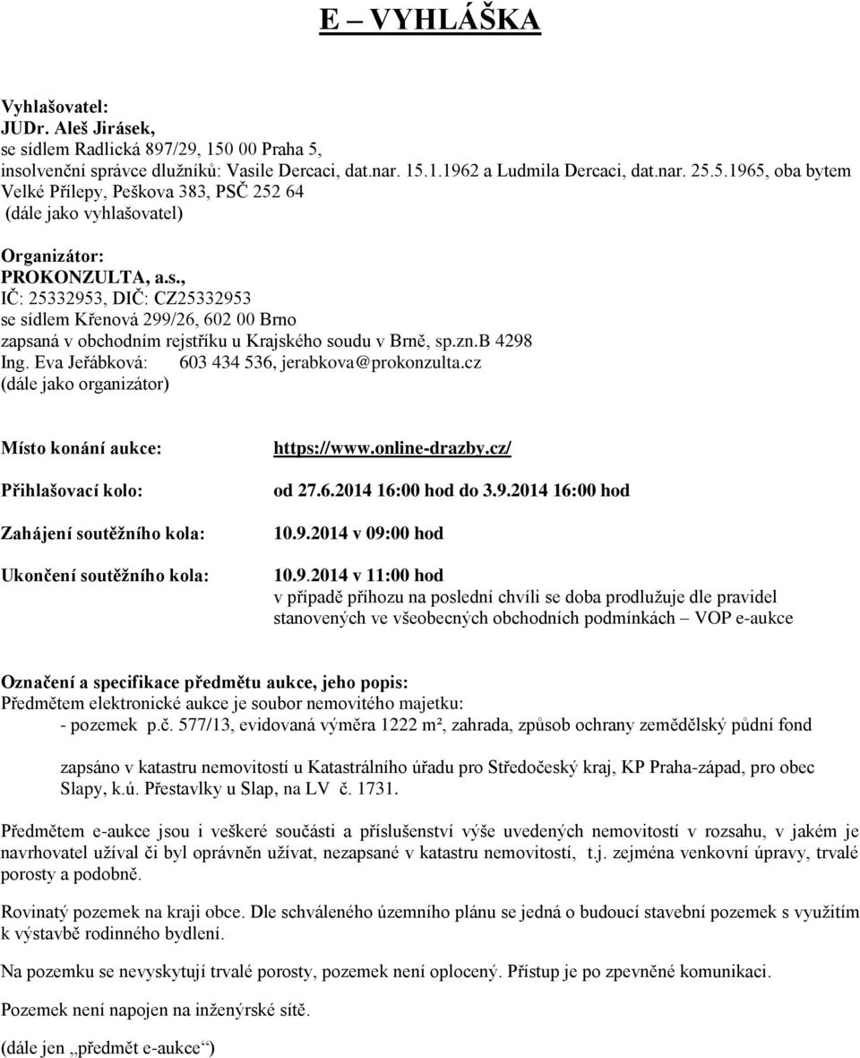 cz (dále jako organizátor) Místo konání aukce: Přihlašovací kolo: Zahájení soutěžního kola: Ukončení soutěžního kola: https://www.online-drazby.cz/ od 27.6.2014 16:00 hod do 3.9.2014 16:00 hod 10.9.2014 v 09:00 hod 10.