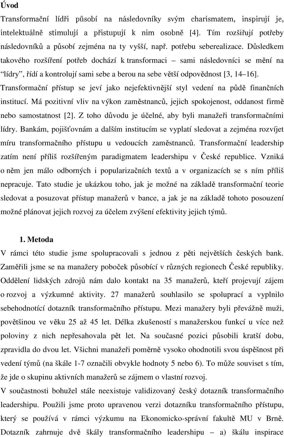 Důsledkem takového rozšíření potřeb dochází k transformaci sami následovníci se mění na lídry, řídí a kontrolují sami sebe a berou na sebe větší odpovědnost [3, 14 16].