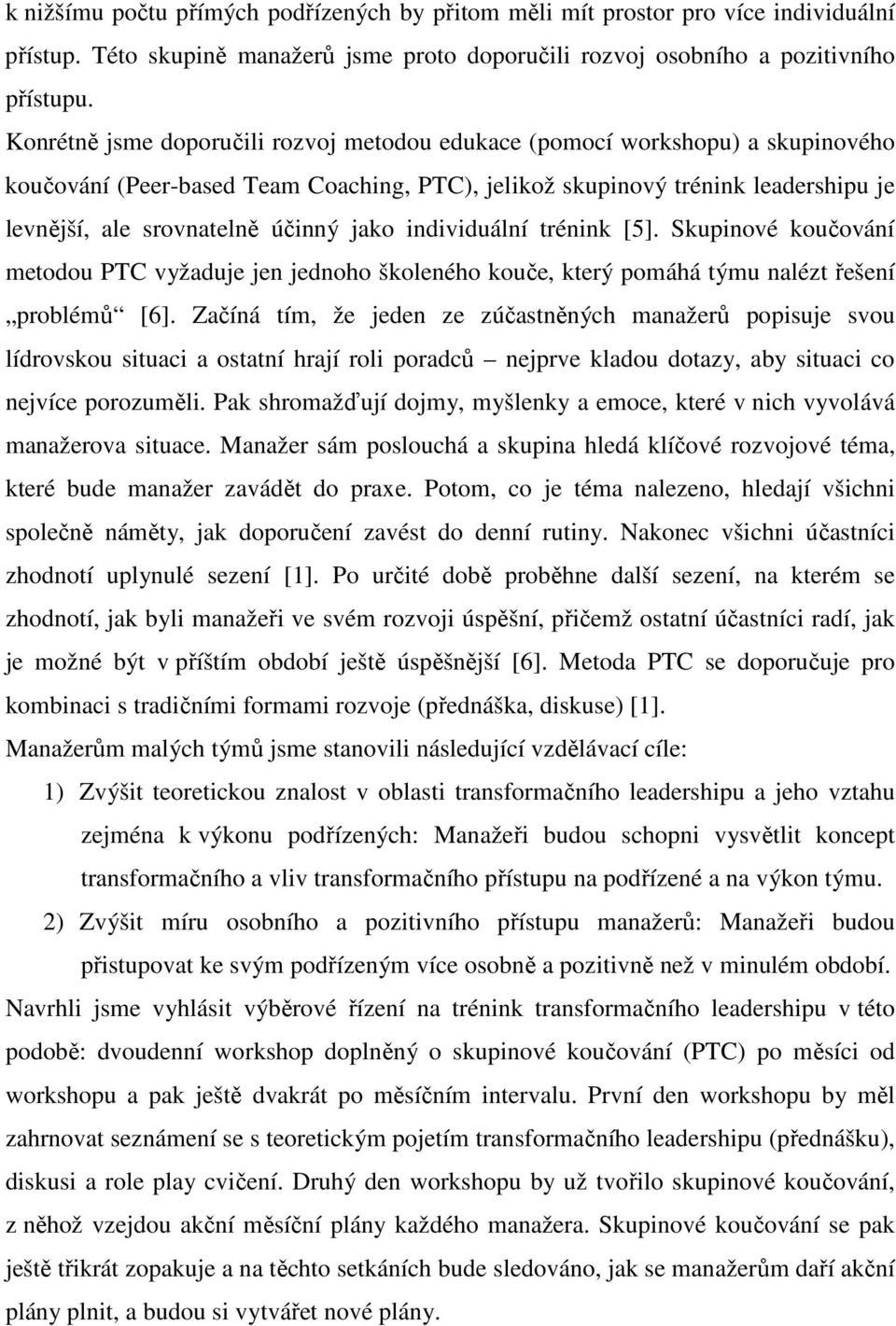 jako individuální trénink [5]. Skupinové koučování metodou PTC vyžaduje jen jednoho školeného kouče, který pomáhá týmu nalézt řešení problémů [6].