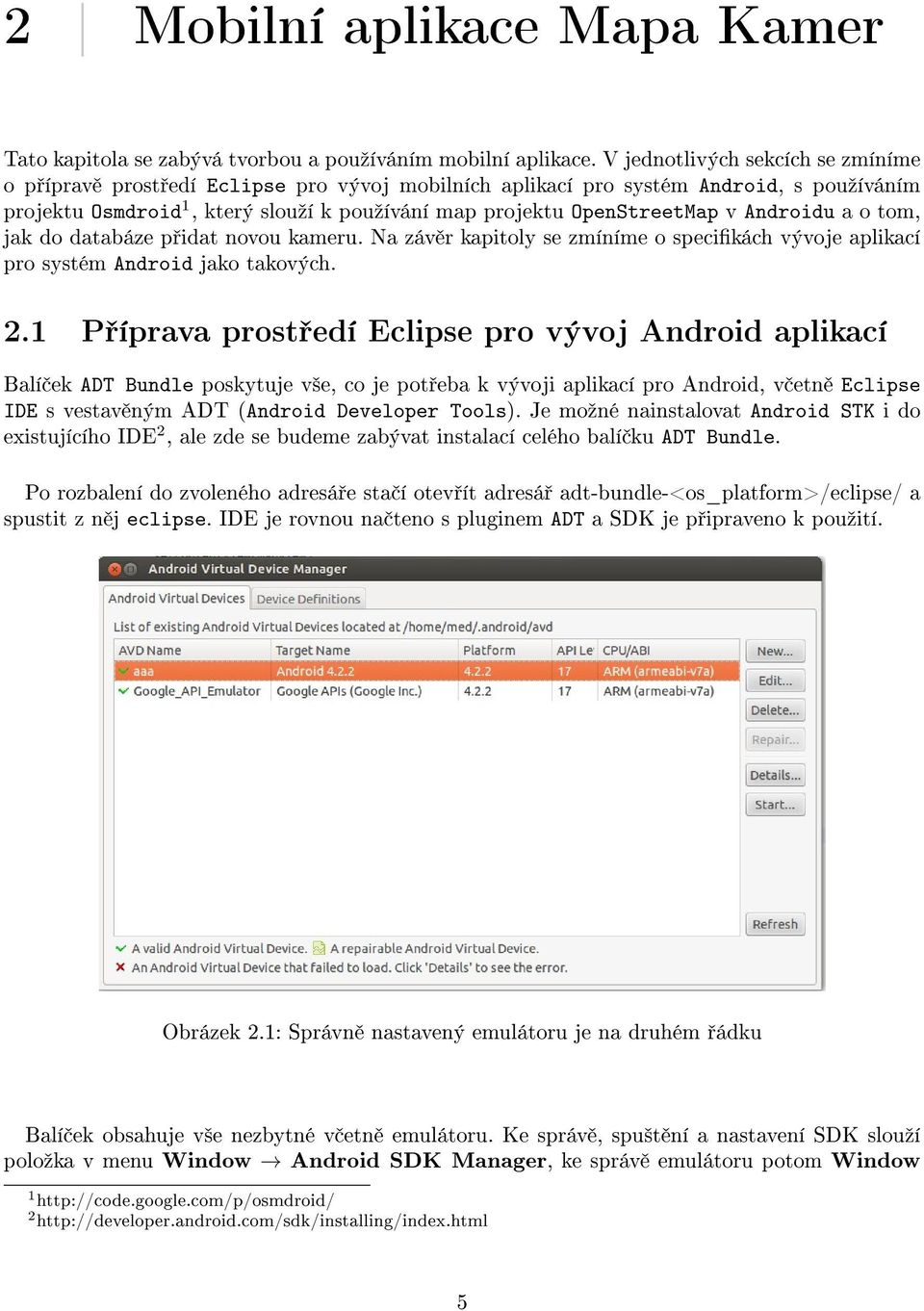 Androidu a o tom, jak do databáze p idat novou kameru. Na záv r kapitoly se zmíníme o specikách vývoje aplikací pro systém Android jako takových. 2.