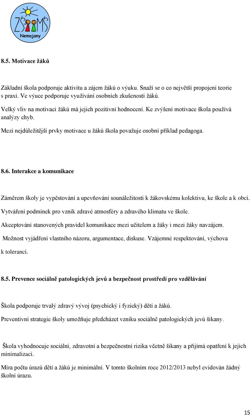Interakce a komunikace Záměrem školy je vypěstování a upevňování sounáležitosti k žákovskému kolektivu, ke škole a k obci. Vytváření podmínek pro vznik zdravé atmosféry a zdravého klimatu ve škole.