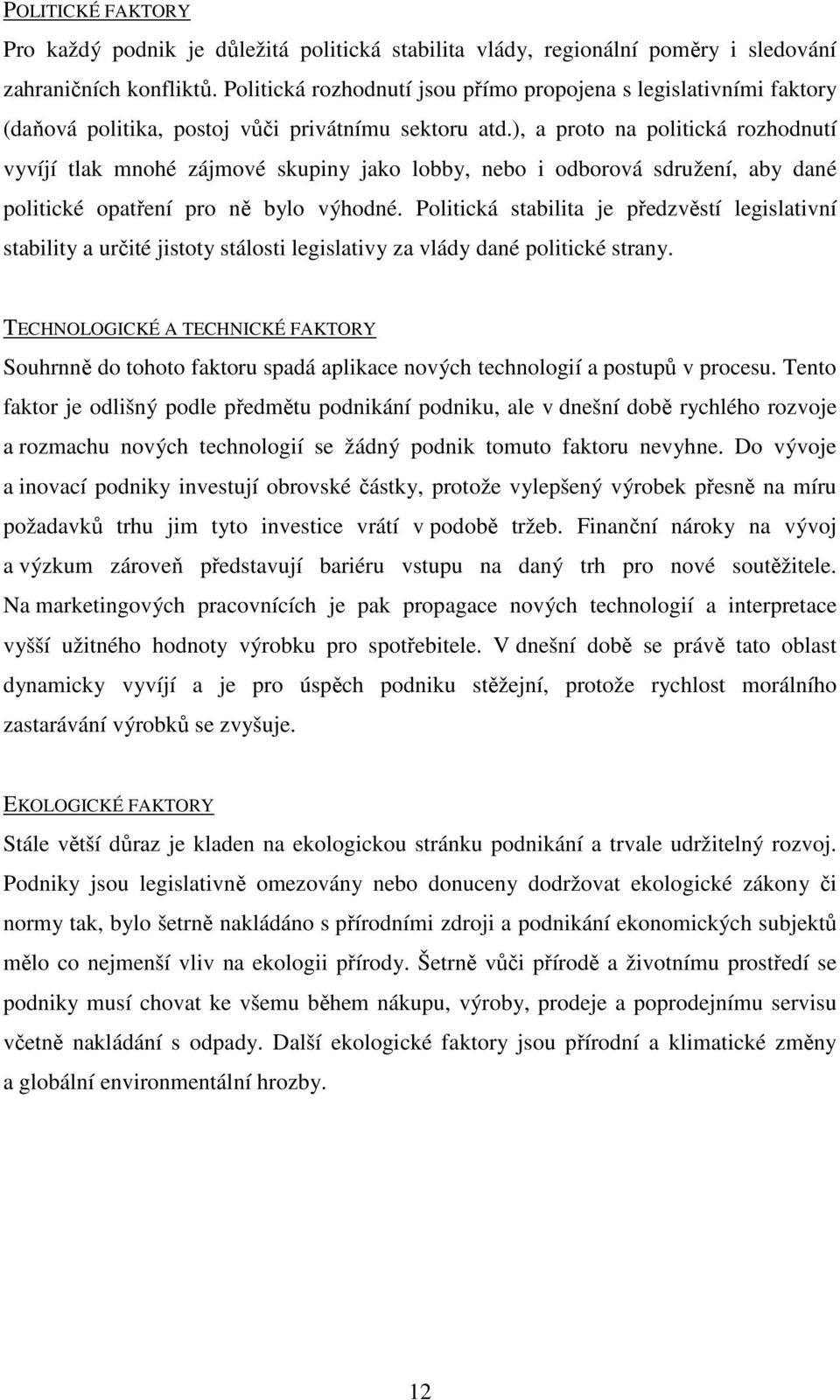 ), a proto na politická rozhodnutí vyvíjí tlak mnohé zájmové skupiny jako lobby, nebo i odborová sdružení, aby dané politické opatření pro ně bylo výhodné.