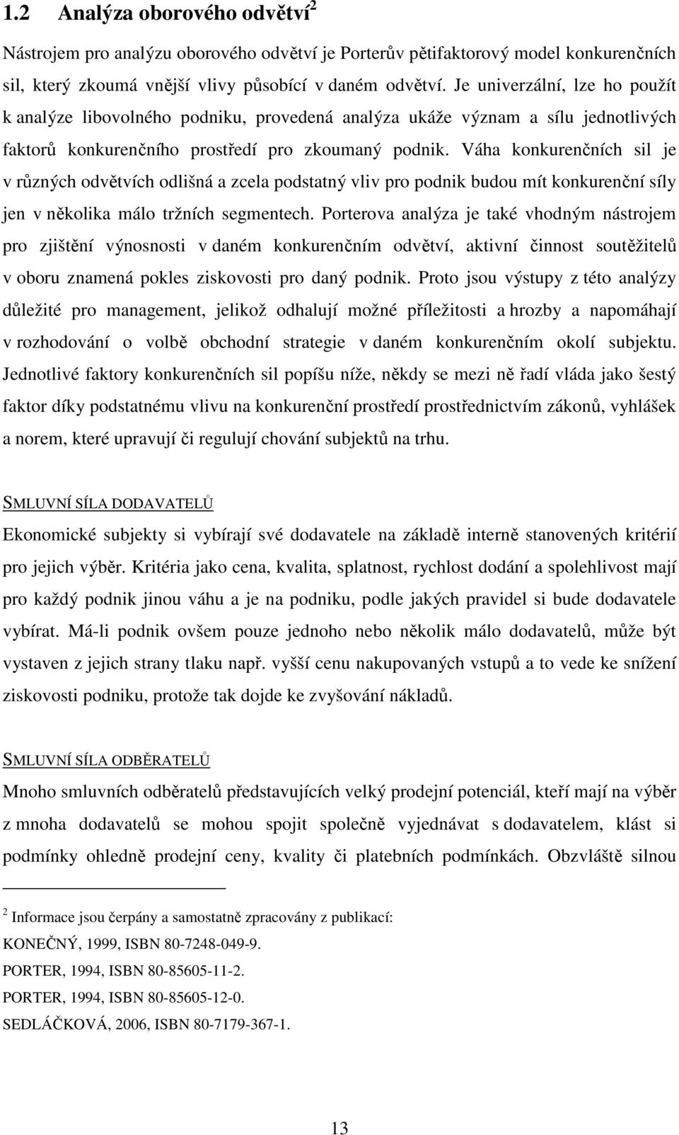 Váha konkurenčních sil je v různých odvětvích odlišná a zcela podstatný vliv pro podnik budou mít konkurenční síly jen v několika málo tržních segmentech.