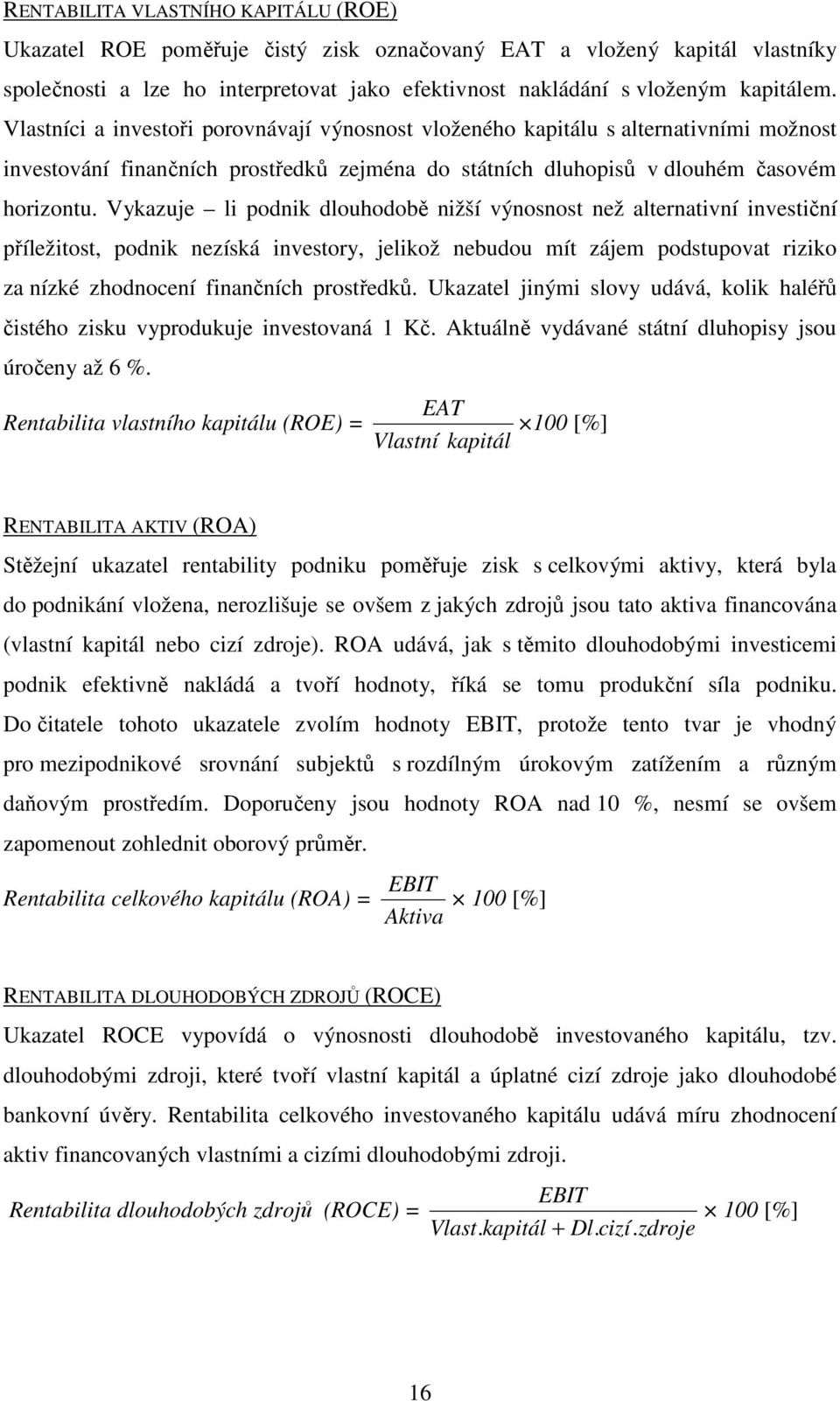 Vykazuje li podnik dlouhodobě nižší výnosnost než alternativní investiční příležitost, podnik nezíská investory, jelikož nebudou mít zájem podstupovat riziko za nízké zhodnocení finančních prostředků.