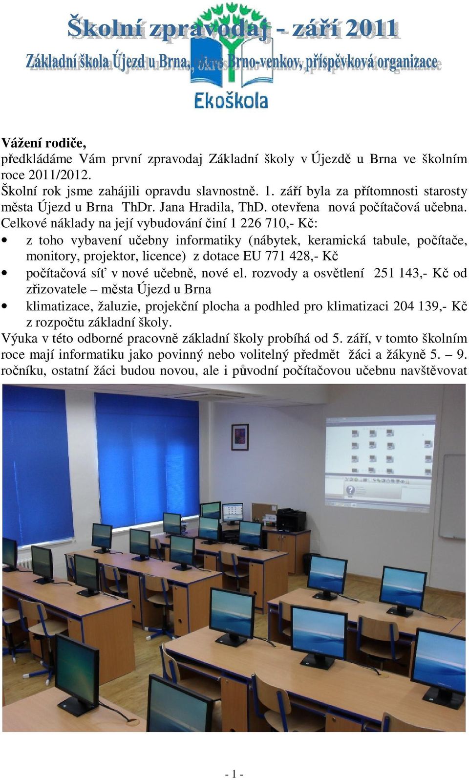 Celkové náklady na její vybudování činí 1 226 710,- Kč: z toho vybavení učebny informatiky (nábytek, keramická tabule, počítače, monitory, projektor, licence) z dotace EU 771 428,- Kč počítačová síť