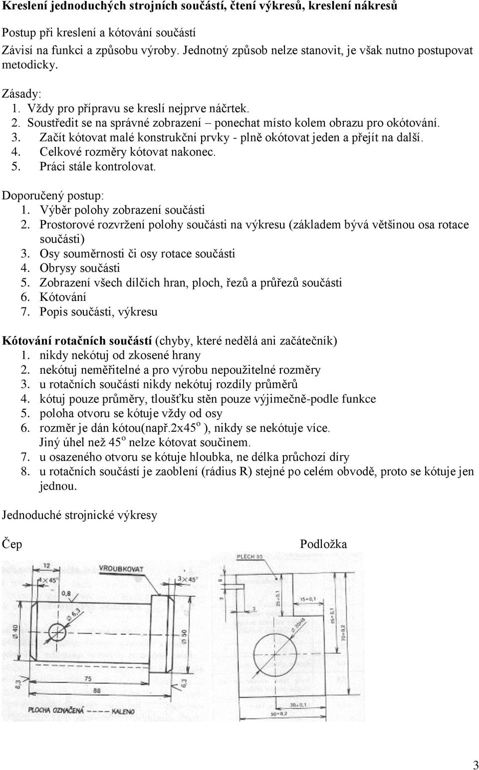 Soustředit se na správné zobrazení ponechat místo kolem obrazu pro okótování. 3. Začít kótovat malé konstrukční prvky - plně okótovat jeden a přejít na další. 4. Celkové rozměry kótovat nakonec. 5.