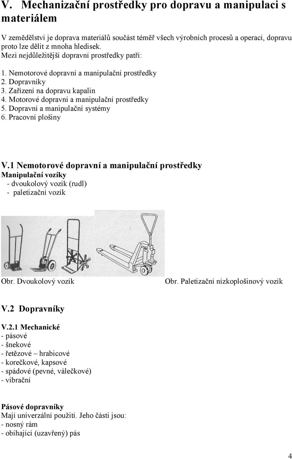 Dopravní a manipulační systémy 6. Pracovní plošiny V.1 Nemotorové dopravní a manipulační prostředky Manipulační vozíky - dvoukolový vozík (rudl) - paletizační vozík Obr. Dvoukolový vozík Obr.