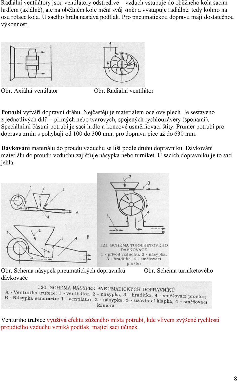 Nejčastěji je materiálem ocelový plech. Je sestaveno z jednotlivých dílů přímých nebo tvarových, spojených rychlouzávěry (sponami).