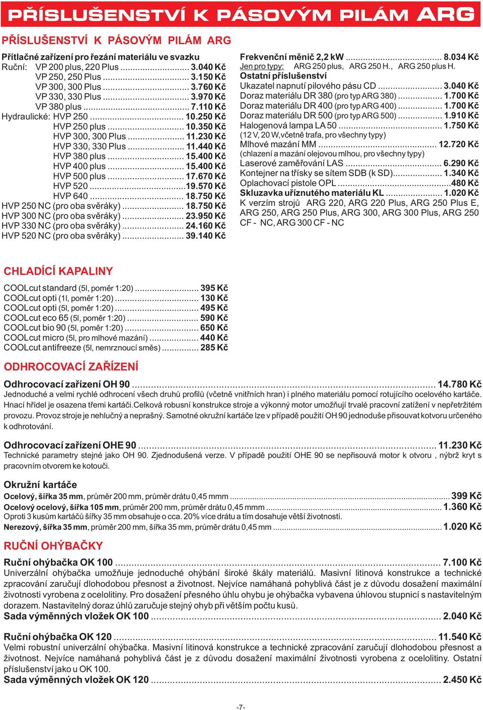 .. 15.400 Kč HVP 500 plus... 17.670 Kč HVP 520...19.570 Kč HVP 640... 18.750 Kč HVP 250 NC (pro oba svěráky)... 18.750 Kč HVP 300 NC (pro oba svěráky)... 23.950 Kč HVP 330 NC (pro oba svěráky)... 24.