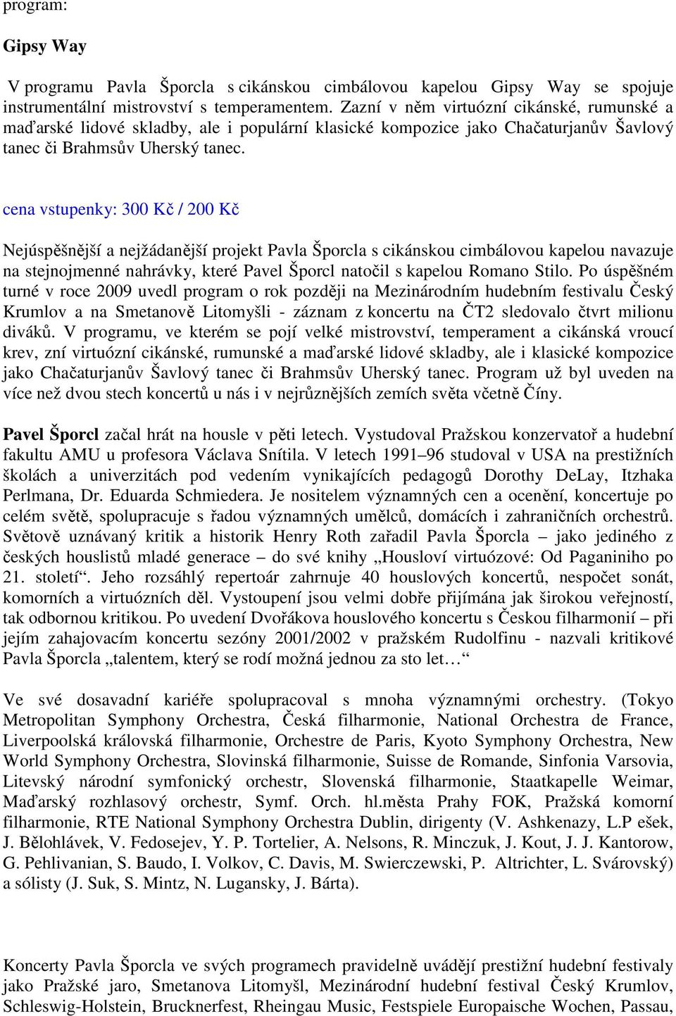 cena vstupenky: 300 Kč / 200 Kč Nejúspěšnější a nejžádanější projekt Pavla Šporcla s cikánskou cimbálovou kapelou navazuje na stejnojmenné nahrávky, které Pavel Šporcl natočil s kapelou Romano Stilo.