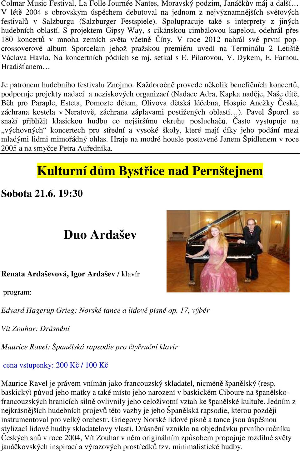 V roce 2012 nahrál své první popcrossoverové album Sporcelain jehož pražskou premiéru uvedl na Terminálu 2 Letiště Václava Havla. Na koncertních pódiích se mj. setkal s E. Pilarovou, V. Dykem, E.