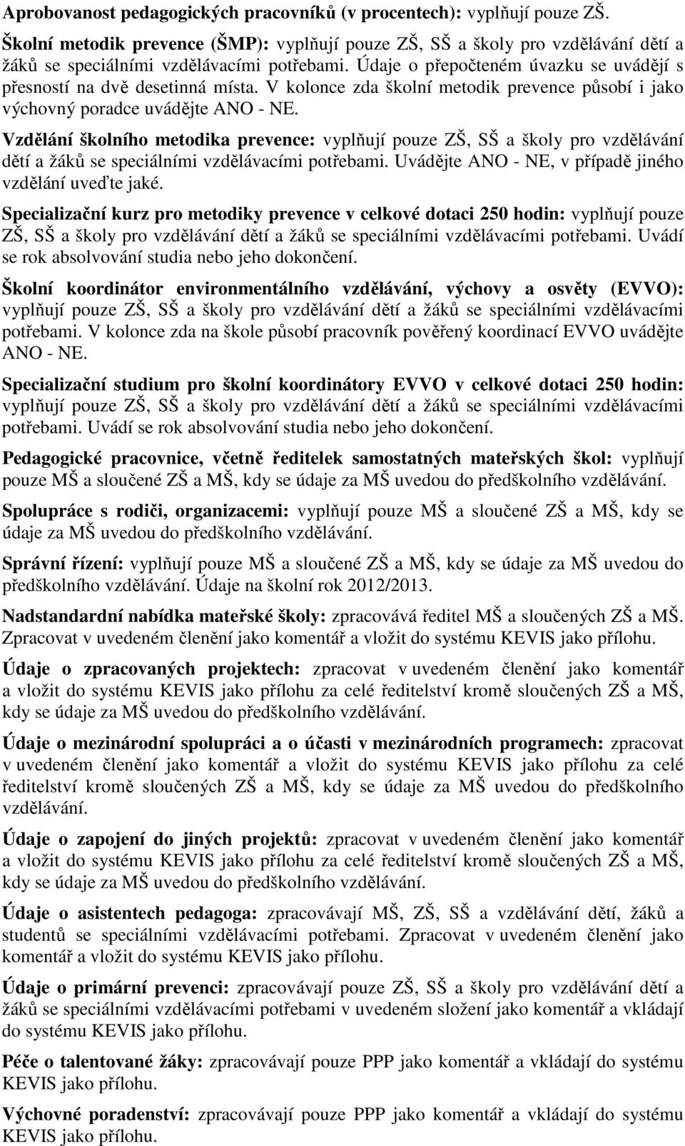 Vzdělání školního metodika prevence: vyplňují pouze ZŠ, SŠ a školy pro vzdělávání dětí a žáků se speciálními vzdělávacími potřebami. Uvádějte ANO - NE, v případě jiného vzdělání uveďte jaké.