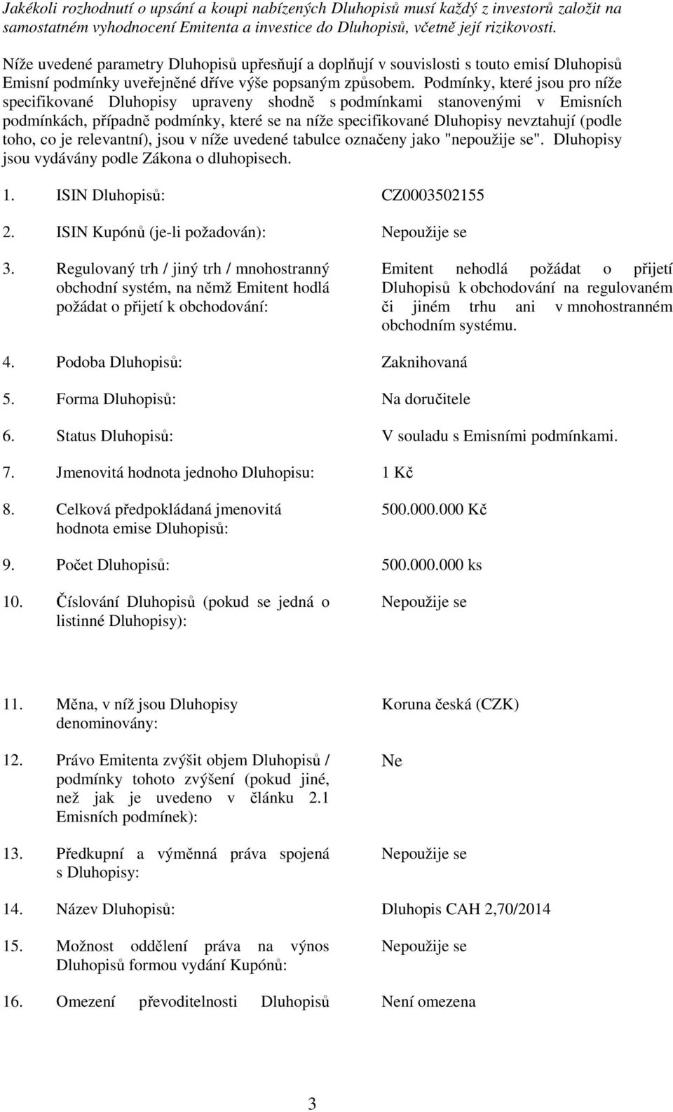 Podmínky, které jsou pro níže specifikované Dluhopisy upraveny shodně s podmínkami stanovenými v Emisních podmínkách, případně podmínky, které se na níže specifikované Dluhopisy nevztahují (podle