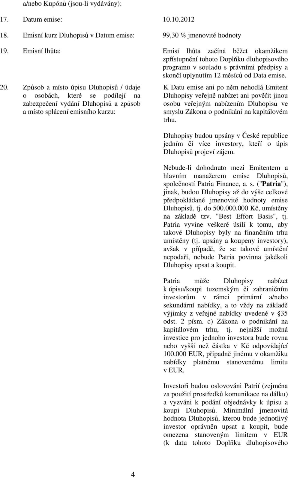 Způsob a místo úpisu Dluhopisů / údaje o osobách, které se podílejí na zabezpečení vydání Dluhopisů a způsob a místo splácení emisního kurzu: K Datu emise ani po něm nehodlá Emitent Dluhopisy veřejně